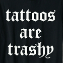 TATTOOS ARE TRASHY