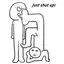 Just shut up